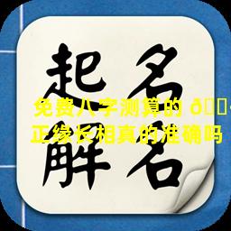 免费八字测算的 🌷 正缘长相真的准确吗